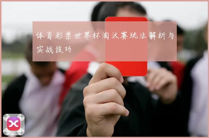 体育彩票世界杯淘汰赛玩法解析与实战技巧