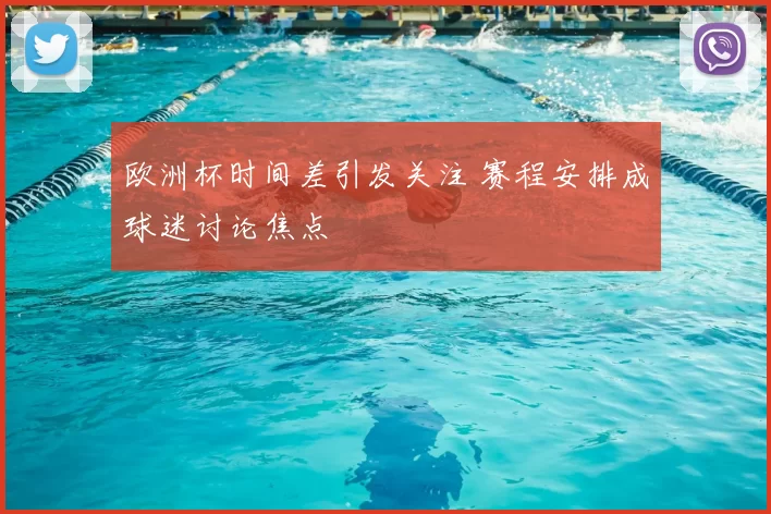 欧洲杯时间差引发关注 赛程安排成球迷讨论焦点