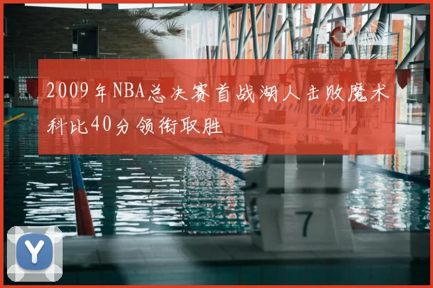 2009年NBA总决赛首战湖人击败魔术科比40分领衔取胜