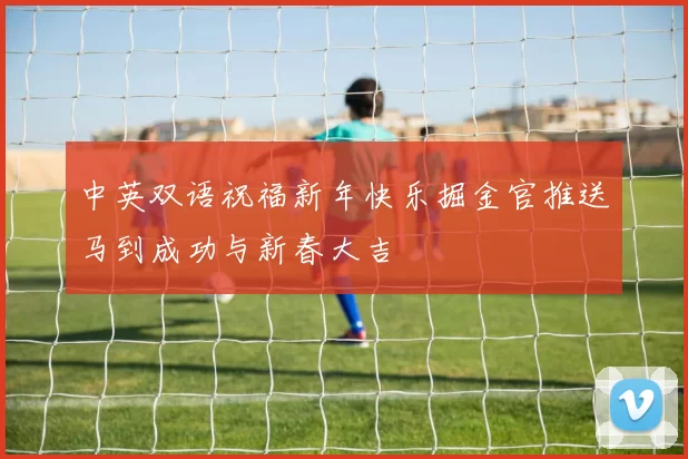 中英双语祝福新年快乐掘金官推送马到成功与新春大吉