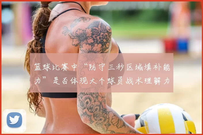 篮球比赛中“防守三秒区域填补能力”是否体现大个球员战术理解力