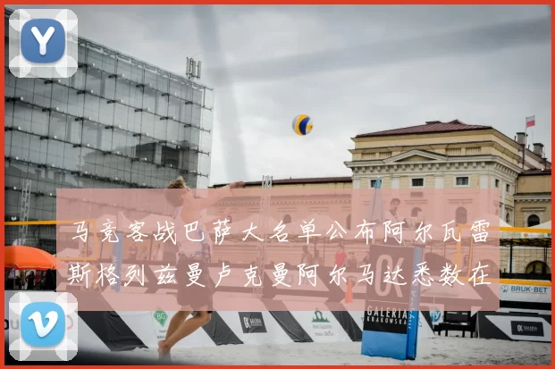 马竞客战巴萨大名单公布阿尔瓦雷斯格列兹曼卢克曼阿尔马达悉数在列