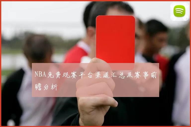 NBA免费观赛平台渠道汇总及赛事前瞻分析