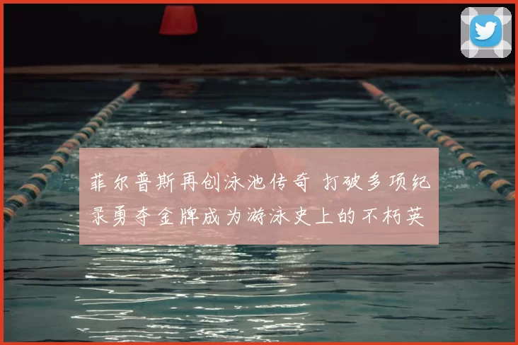 菲尔普斯再创泳池传奇 打破多项纪录勇夺金牌成为游泳史上的不朽英雄