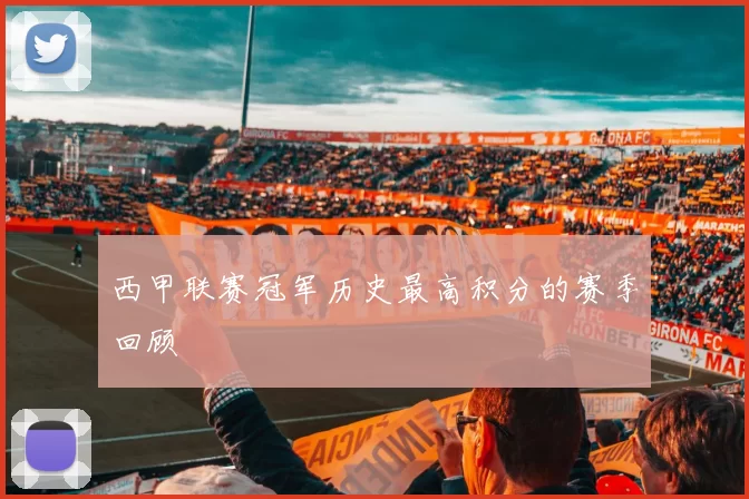 西甲联赛冠军历史最高积分的赛季回顾