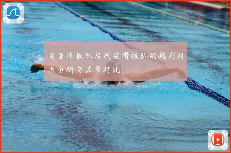 南京滑板队与西安滑板队的精彩对决分析与力量对比