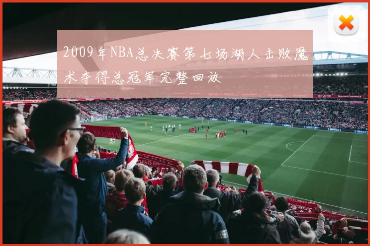 2009年NBA总决赛第七场湖人击败魔术夺得总冠军完整回放