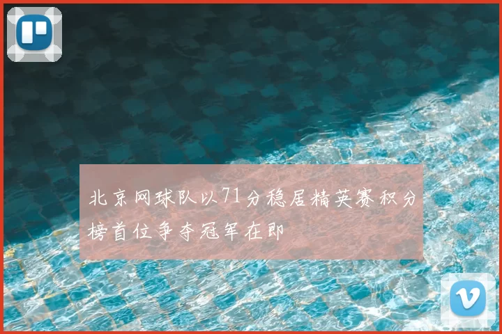 北京网球队以71分稳居精英赛积分榜首位争夺冠军在即
