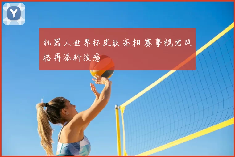 机器人世界杯皮肤亮相 赛事视觉风格再添科技感