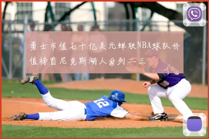 勇士市值七十亿美元蝉联NBA球队价值榜首尼克斯湖人分列二三