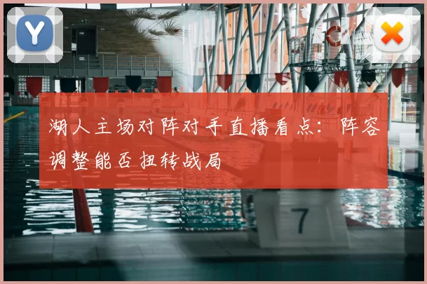 湖人主场对阵对手直播看点：阵容调整能否扭转战局