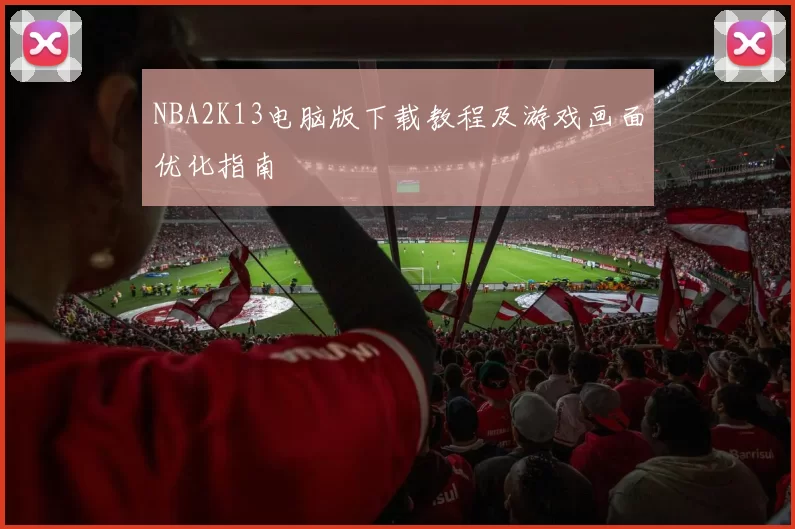NBA2K13电脑版下载教程及游戏画面优化指南