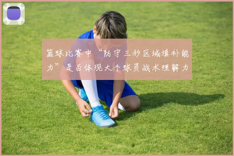篮球比赛中“防守三秒区域填补能力”是否体现大个球员战术理解力