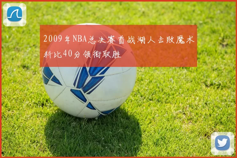 2009年NBA总决赛首战湖人击败魔术科比40分领衔取胜