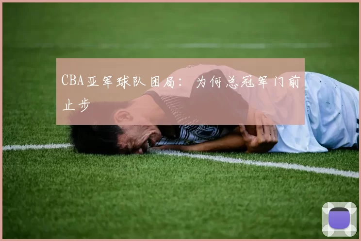 CBA亚军球队困局：为何总冠军门前止步