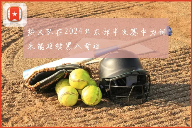 热火队在2024年东部半决赛中为何未能延续黑八奇迹