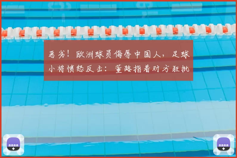 恶劣！欧洲球员侮辱中国人，足球小将愤怒反击：董路指着对方狂批