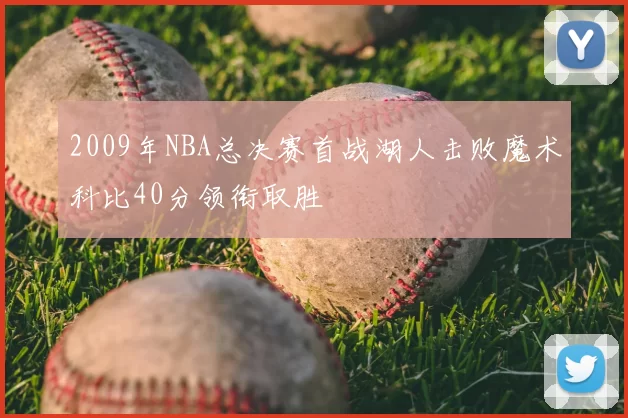 2009年NBA总决赛首战湖人击败魔术科比40分领衔取胜