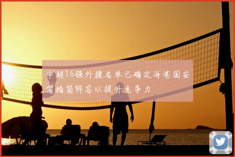 中超16强外援名单已确定海港国安需精简阵容以提升竞争力