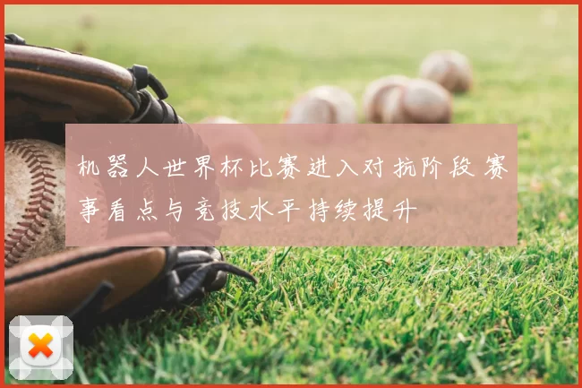 机器人世界杯比赛进入对抗阶段 赛事看点与竞技水平持续提升