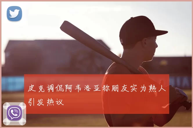 皮克调侃阿韦洛亚称朋友实为熟人引发热议