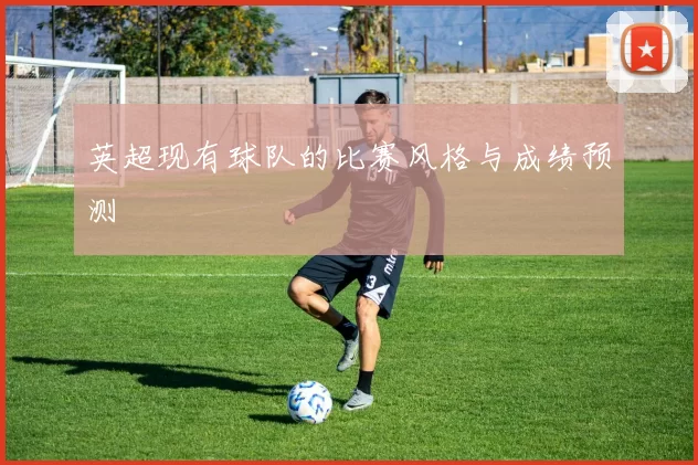 英超现有球队的比赛风格与成绩预测