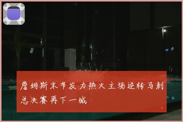 詹姆斯末节发力热火主场逆转马刺总决赛再下一城
