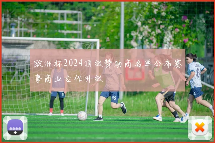 欧洲杯2024顶级赞助商名单公布赛事商业合作升级
