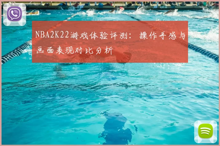 NBA2K22游戏体验评测：操作手感与画面表现对比分析