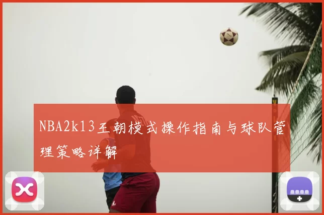 NBA2k13王朝模式操作指南与球队管理策略详解