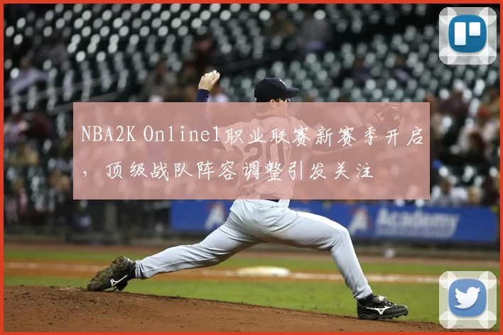 NBA2K Online1职业联赛新赛季开启，顶级战队阵容调整引发关注