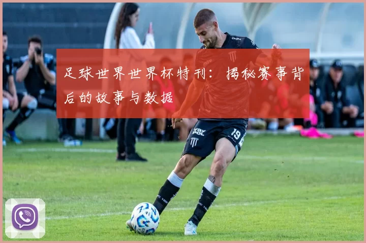 足球世界世界杯特刊:揭秘赛事背后的故事与数据