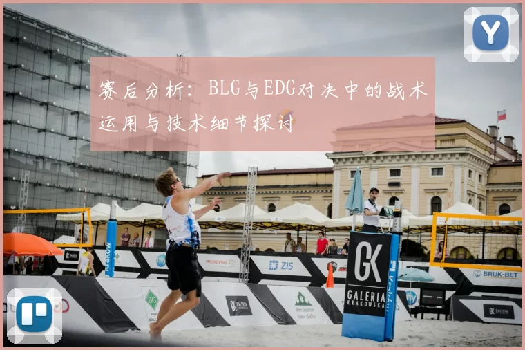 赛后分析：BLG与EDG对决中的战术运用与技术细节探讨