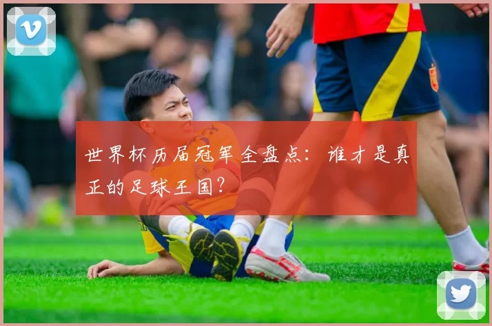 世界杯历届冠军全盘点:谁才是真正的足球王国?