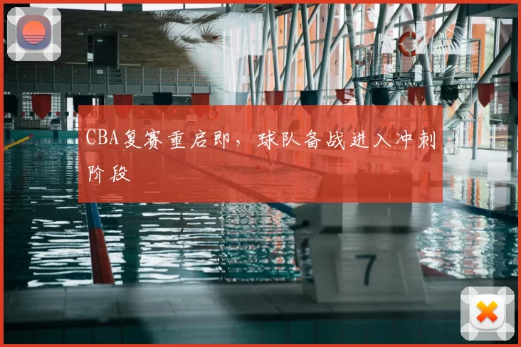 CBA复赛重启即，球队备战进入冲刺阶段