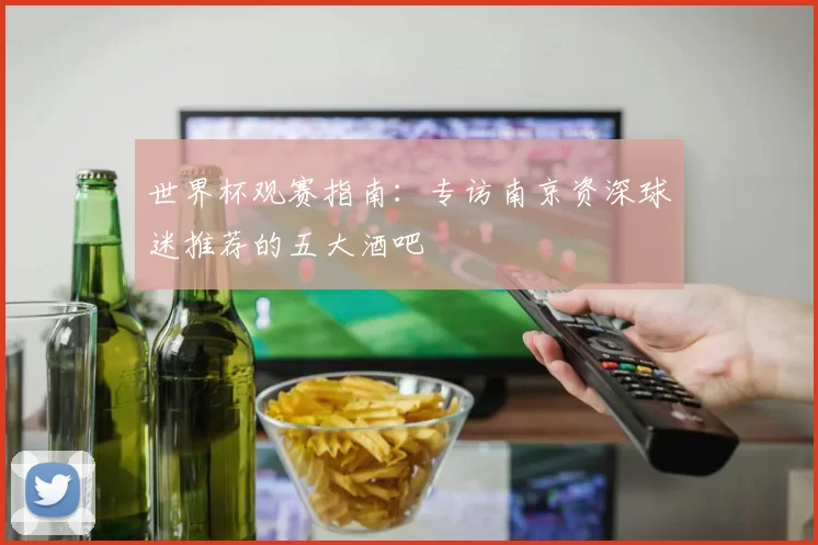 世界杯观赛指南:专访南京资深球迷推荐的五大酒吧