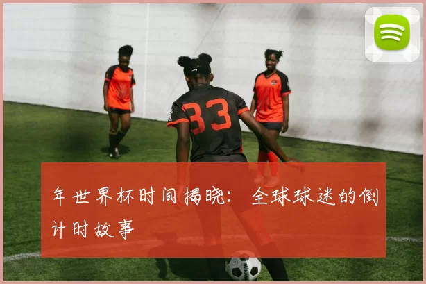 年世界杯时间揭晓：全球球迷的倒计时故事
