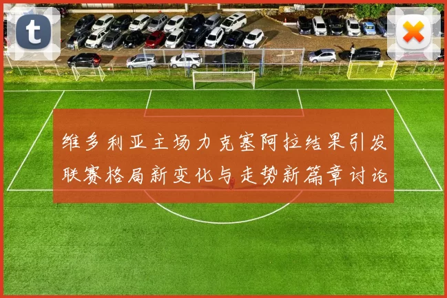 维多利亚主场力克塞阿拉结果引发联赛格局新变化与走势新篇章讨论热