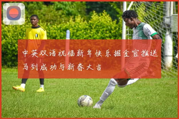 中英双语祝福新年快乐掘金官推送马到成功与新春大吉