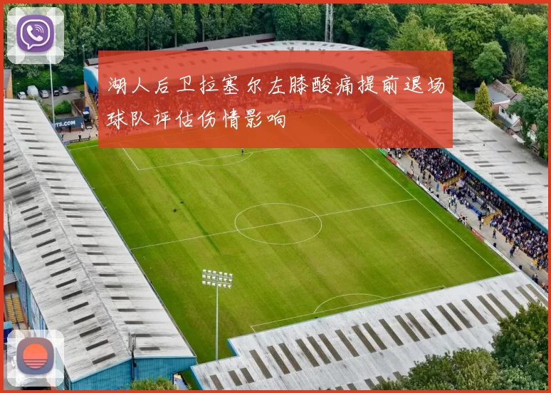 湖人后卫拉塞尔左膝酸痛提前退场球队评估伤情影响