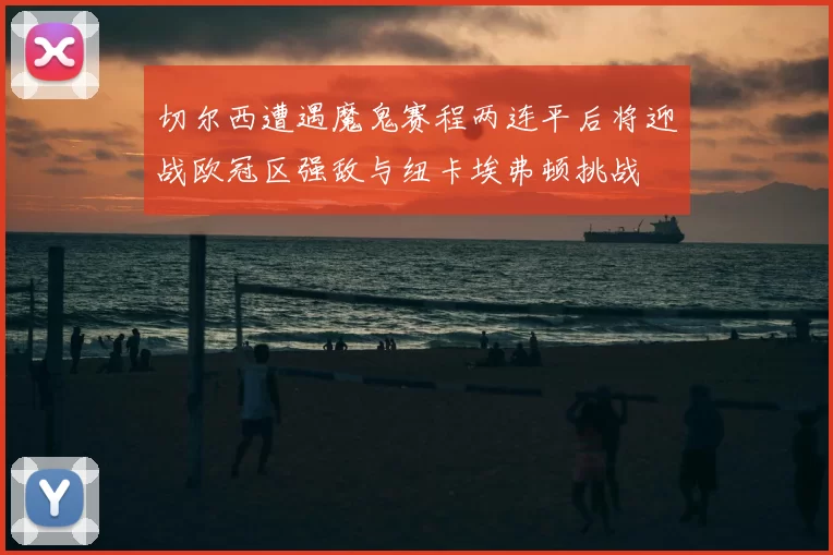 切尔西遭遇魔鬼赛程两连平后将迎战欧冠区强敌与纽卡埃弗顿挑战