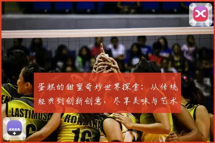 蛋糕的甜蜜奇妙世界探索：从传统经典到创新创意，尽享美味与艺术的完美结合