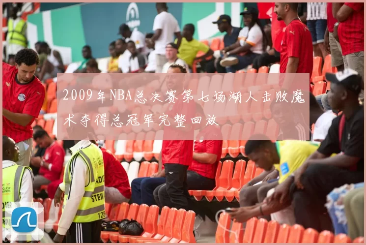 2009年NBA总决赛第七场湖人击败魔术夺得总冠军完整回放