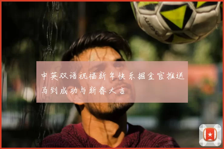 中英双语祝福新年快乐掘金官推送马到成功与新春大吉