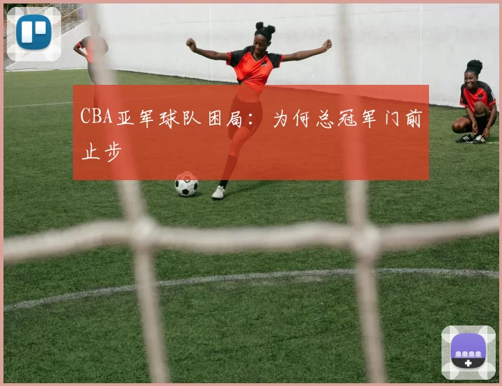 CBA亚军球队困局：为何总冠军门前止步