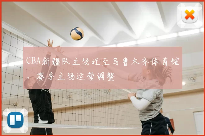 CBA新疆队主场迁至乌鲁木齐体育馆，赛季主场运营调整