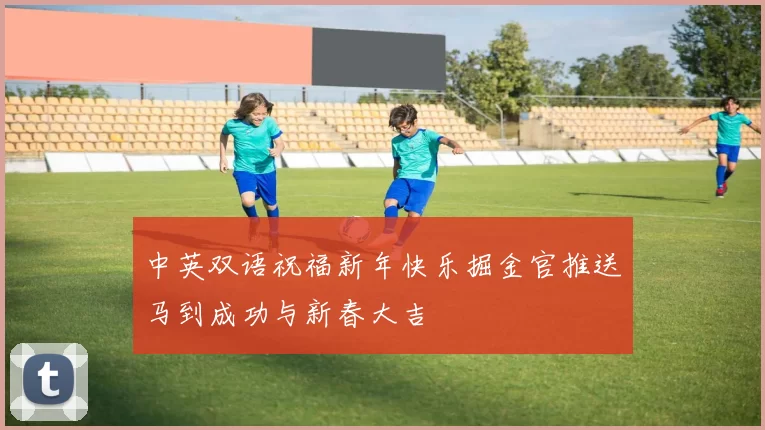 中英双语祝福新年快乐掘金官推送马到成功与新春大吉