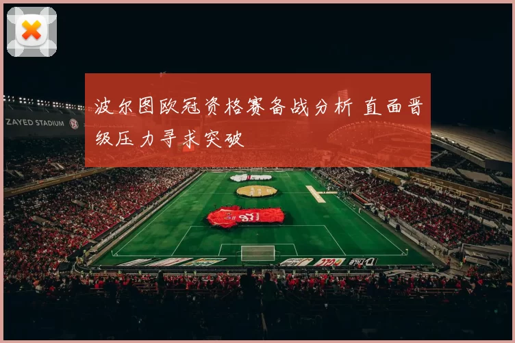 波尔图欧冠资格赛备战分析 直面晋级压力寻求突破