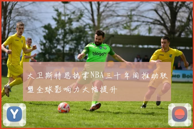 大卫斯特恩执掌NBA三十年间推动联盟全球影响力大幅提升