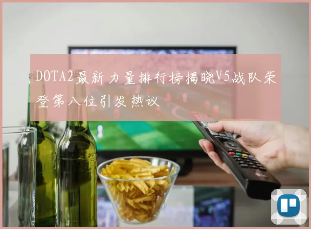 DOTA2最新力量排行榜揭晓V5战队荣登第八位引发热议
